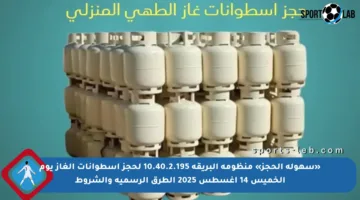 «سهولة الحجز» منظومة البريقة 10.40.2.195 لحجز أسطوانات الغاز يوم الخميس 14 أغسطس 2025 الطرق الرسمية والشروط